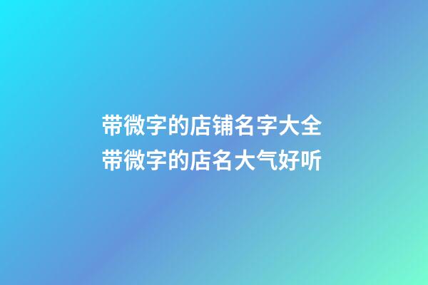 带微字的店铺名字大全 带微字的店名大气好听-第1张-店铺起名-玄机派